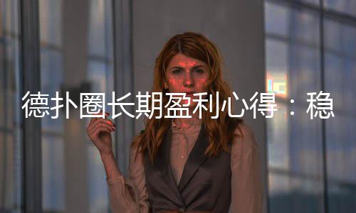 德扑圈长期盈利心得：稳定赢钱的实战策略(2025)