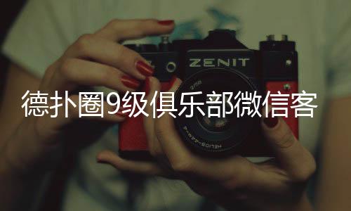 德扑圈9级俱乐部微信客户如何获取?2025最新指南