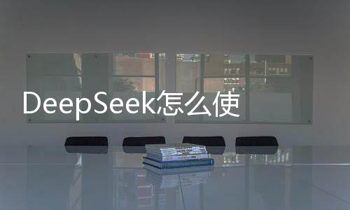 DeepSeek怎么使用？手把手教程(2025最新)